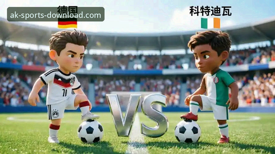 德国队世界杯操作教程：从ak体育官网平台视角解读日耳曼战车逆转科特迪瓦